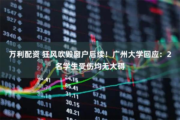 万利配资 狂风吹毁窗户后续！广州大学回应：2名学生受伤均无大碍