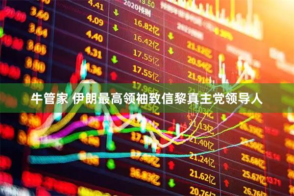 牛管家 伊朗最高领袖致信黎真主党领导人
