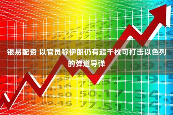 银易配资 以官员称伊朗仍有超千枚可打击以色列的弹道导弹