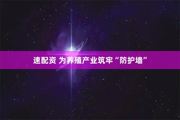 速配资 为养殖产业筑牢“防护墙”
